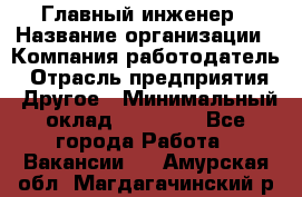 Главный инженер › Название организации ­ Компания-работодатель › Отрасль предприятия ­ Другое › Минимальный оклад ­ 45 000 - Все города Работа » Вакансии   . Амурская обл.,Магдагачинский р-н